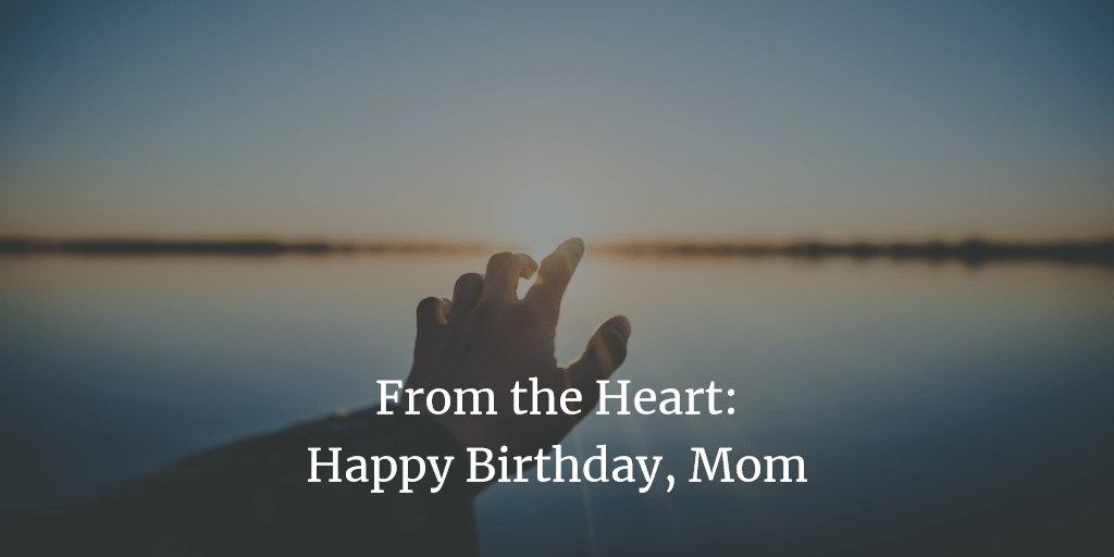From the Heart: Happy Birthday, Mom