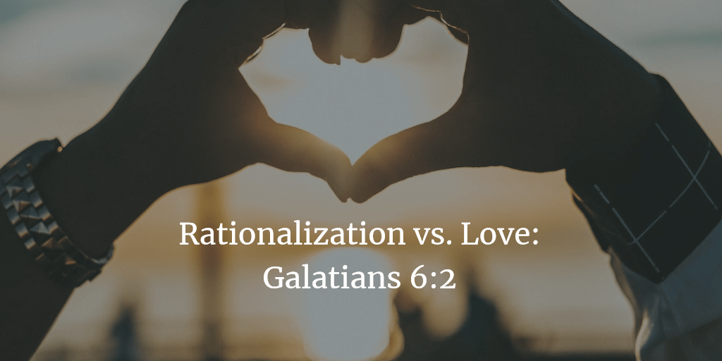 Rationalization versus Love: Galatians 6:2
