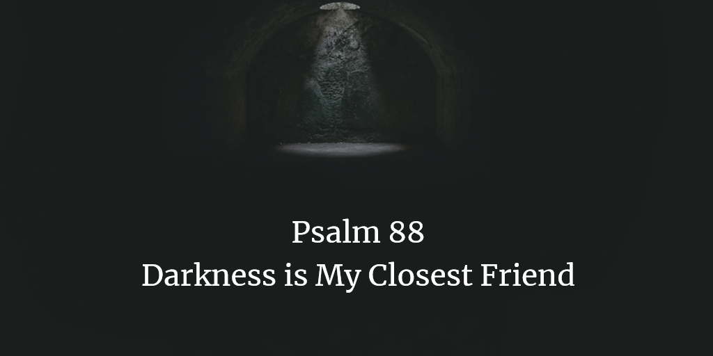 Psalm 88: Darkness is My Closest Friend