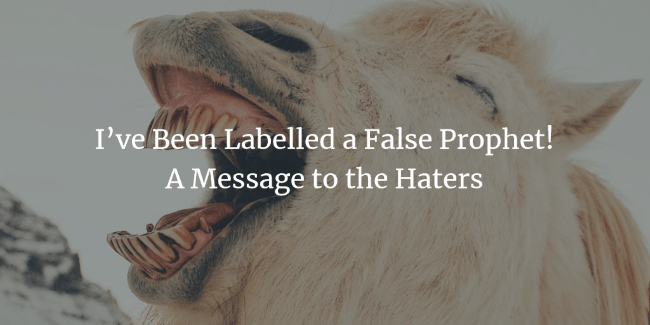I’ve Been Labelled a False Prophet! A Message to the Haters