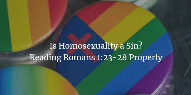 Is Homosexuality a Sin? Reading Romans 1:23-28 Properly