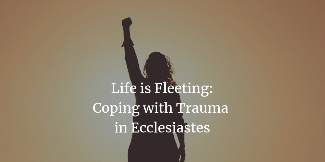 Life is Fleeting: Coping with Trauma in Ecclesiastes